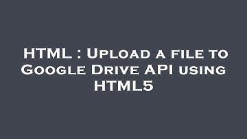 HTML : Upload a file to Google Drive API using HTML5