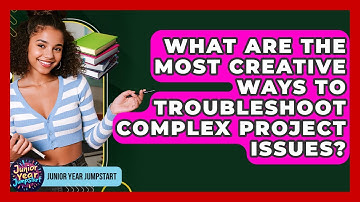 What Are The Most Creative Ways To Troubleshoot Complex Project Issues? - Junior Year Jumpstart