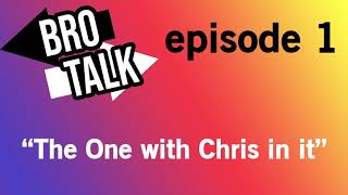 Bro Talk Podcast Episode 1: "The One with Chris in it"
