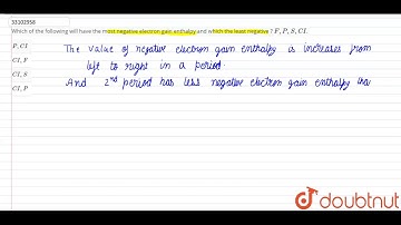 Which of the following will have the most negative electron gain enthalpy and which the