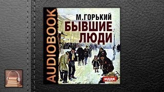 Горький Алексей Максимович Бывшие люди (АУДИОКНИГИ ОНЛАЙН) Слушать