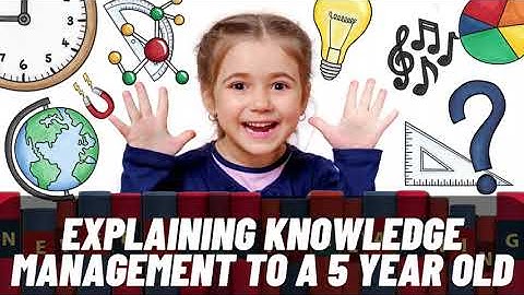 Explaining Knowledge Management to a 5 year old