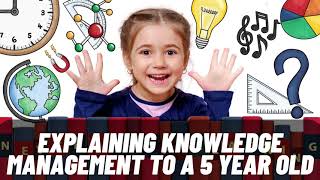 Explaining Knowledge Management to a 5 year old