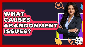 What Causes Abandonment Issues? - Child Welfare Network