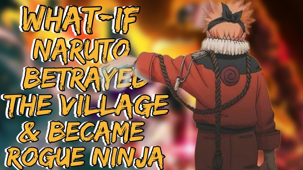 What If Naruto Betrayed The Village And Became A Rogue Ninja |
