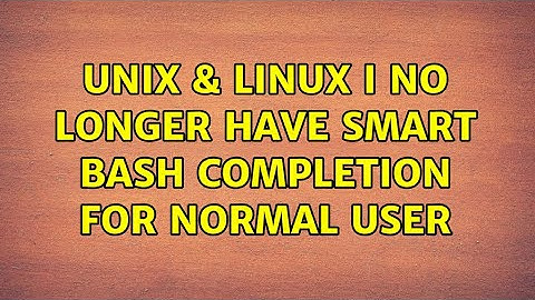 Unix & Linux: I no longer have smart bash completion for normal user (2 Solutions!!)