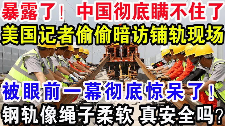 暴露了！中國徹底瞞不住了！美國記者偷偷暗訪鋪軌現場，被眼前一幕徹底驚呆了！鋼軌像繩子柔軟 真安全嗎？ - 天天要聞