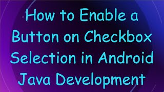 How to Enable a Button on Checkbox Selection in Android Java Development