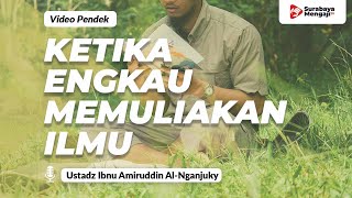 Ketika Engkau Memuliakan Ilmu - Ustadz Ibnu Amiruddin Al-Nganjuky
