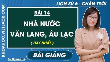 Lịch sử Lớp 6 Bài 14: Nhà nước Văn Lang, Âu Lạc | Chân trời sáng tạo (HAY NHẤT)