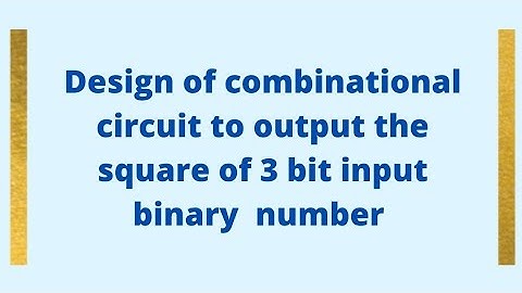 Design combinational circuit for 3 bit Binary number as input and square of it as output