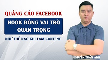 HOOK Đóng Vai Trò Quan Trong Như Thế Nào Khi Sản Xuất Content | Quảng Cáo Facebok | Nguyễn Tuấn Anh