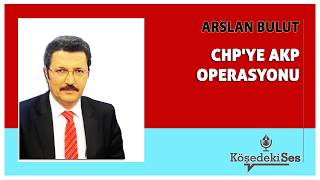 ARSLAN BULUT - "CHP'YE AKP OPERASYONU" * Köşe Yazısı Dinle *
