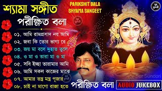 শ্যামা সঙ্গীত  পরীক্ষিত বালা | Parikhit Bala Special Shyama Sangeet | সেরা ৮টি শ্যামা সংগীত #shyama