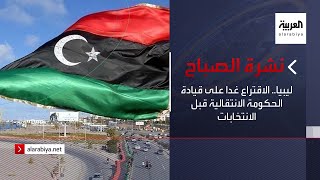 نشرة الصباح | ليبيا.. الاقتراع غدا على قيادة الحكومة الانتقالية قبل الانتخابات