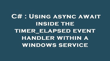 C# : Using async await inside the timer_elapsed event handler within a windows service