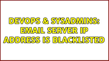 DevOps & SysAdmins: Email Server IP Address is Blacklisted (3 Solutions!!)
