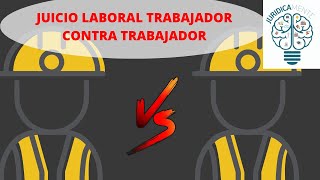 JUICIO LABORAL TRABAJADOR CONTRA TRABAJADOR