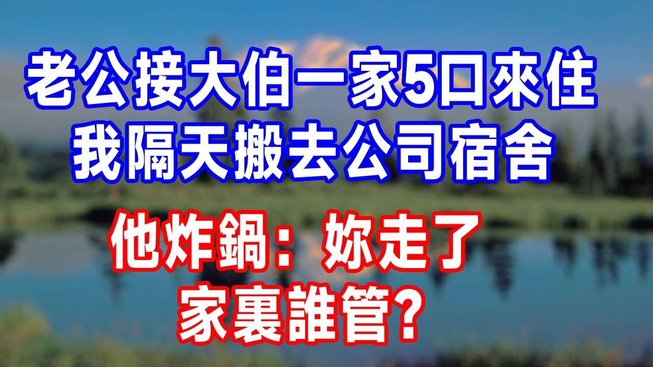老公接大伯一家 5 口來住，我隔天搬去公司宿舍，他炸鍋：妳走了，家裏誰管？#生活經驗 #生活 #人生感悟 #故事分享