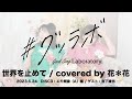 #グッラボ「世界を止めて / coverd by 花＊花」ゲスト：宮下雄也（俳優）