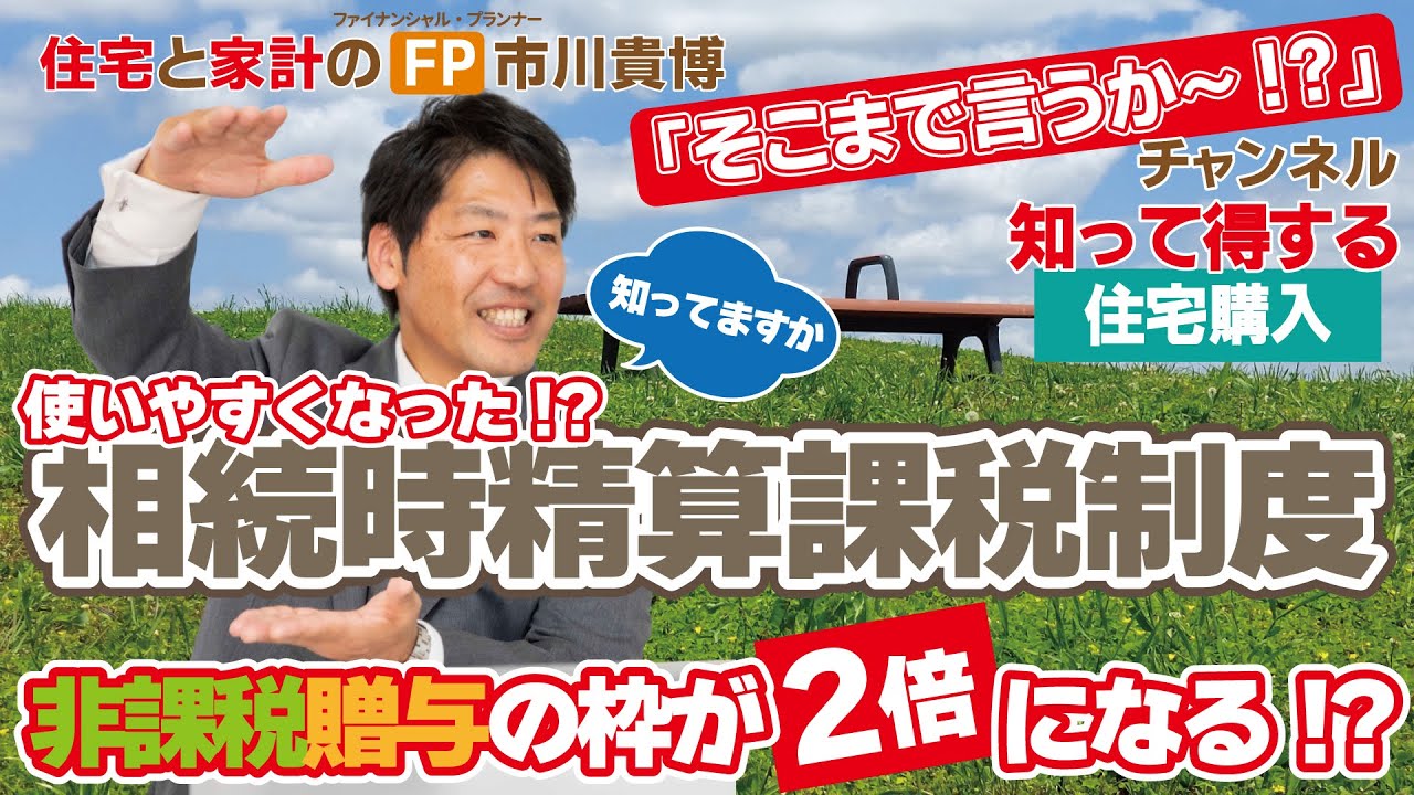 使いやすくなった!?相続時精算課税制度 ～ 非課税贈与の枠が2倍になる!? ～【住宅と家計のFP市川貴博「そこまで言うか～!?」】知って得する住宅購入シリーズ