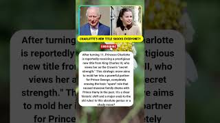 ​CHARLOTTE'S HUGE TITLE! HARRY SHADE? 👑🔥 #PrincessCharlotte #KingCharles #RoyalFamily