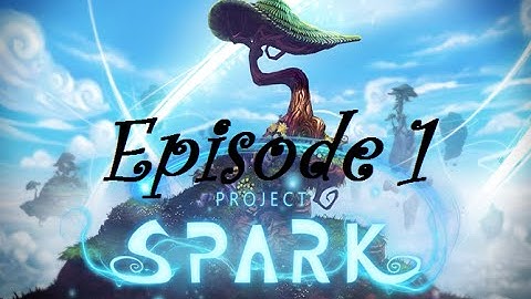 Project Spark: Episode 1 - The start of something awesome
