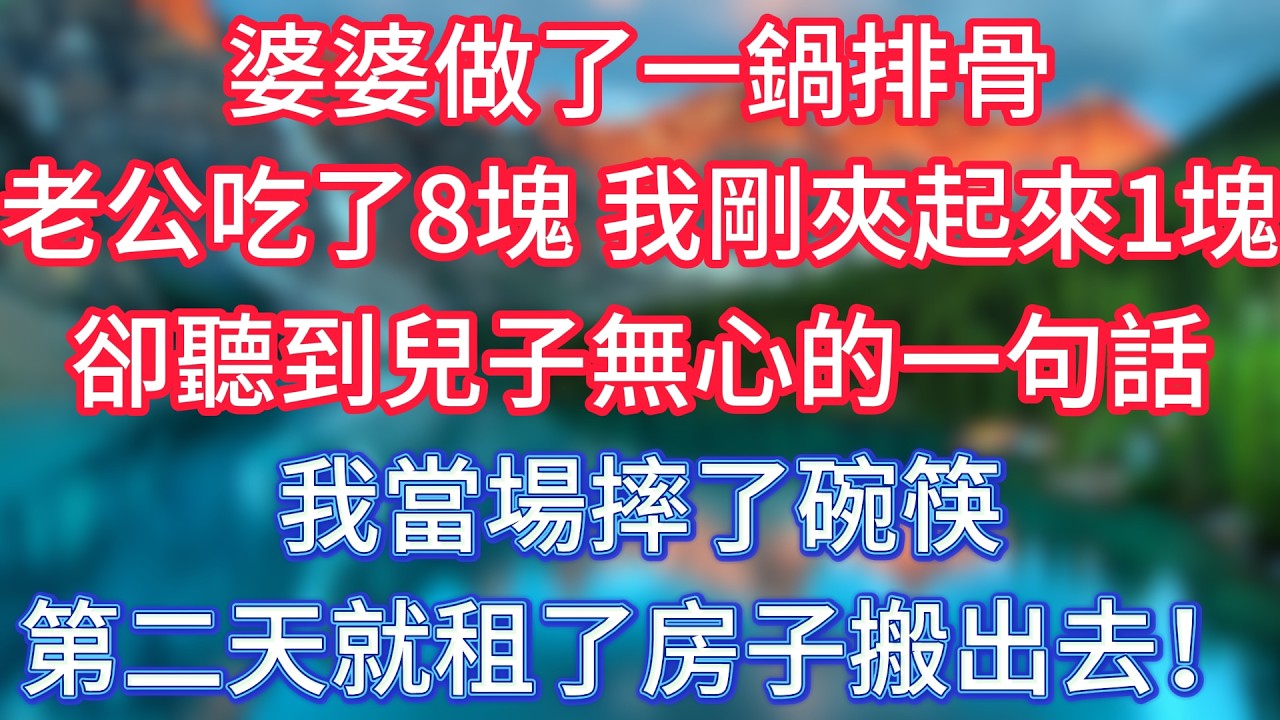 婆婆做了一鍋排骨，老公吃了8塊，我剛夾起來1塊，卻聽到兒子無心的一句話，我當場摔了碗筷，第二天就租了房子搬出去！ #傾聽故事會 #情感故事 #老人频道 #老年健康 #為人處世 #老年生活