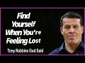 Tony Robbins God said   -----Find Yourself When Youre Feeling Lost.