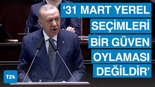 Cumhurbaşkanı ve AKP Genel Başkanı Erdoğan: 31 Mart seçimleri bir güven oylaması değildir
