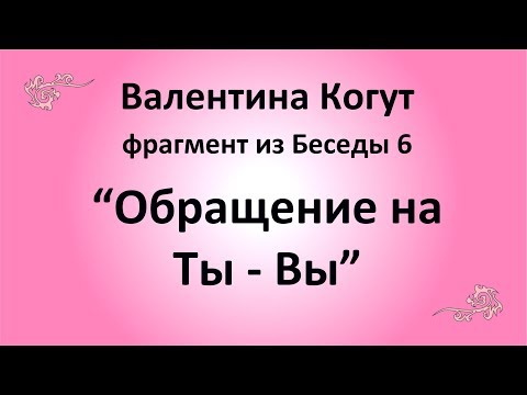 Обращение на Ты - Вы - Валентина Когут (фрагмент из Беседы 6)