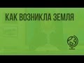 Как возникла Земля. Видеоурок по географии 5 класс