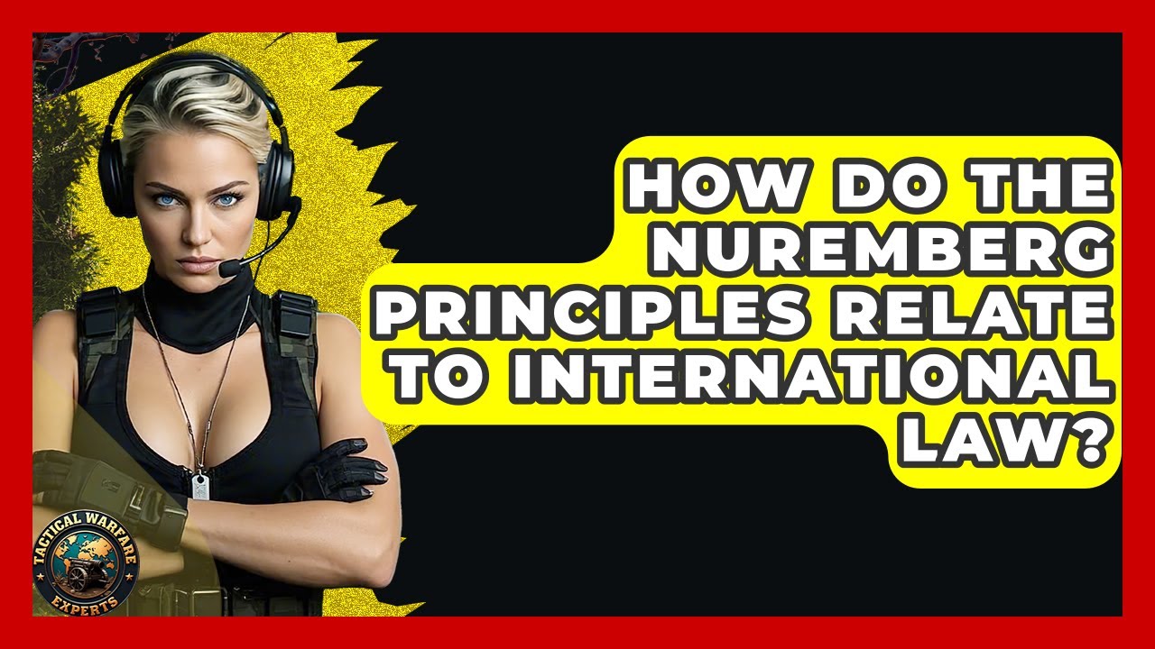 How Do The Nuremberg Principles Relate To International Law? - Tactical Warfare Experts