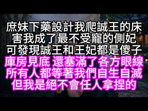 庶妹下藥設計我爬誠王的床，害我成了最不受寵的側妃，可發現誠王和王妃都是傻子，庫房見底，還塞滿了各方眼線，所有人都等著我們自生自滅，但我是絕不會任人拿捏的【短篇】
