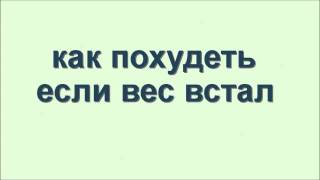 как похудеть если вес встал(, 2014-11-26T17:39:37.000Z)