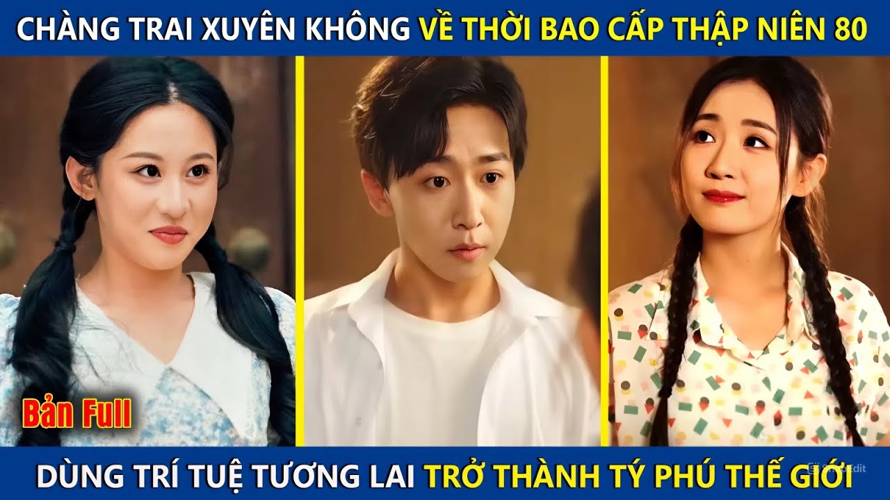 Chàng Trai Xuyên Không Về Thời Bao Cấp, Dùng Kiến Thức Tương Lai Trở Thành Tỷ Phú Thế Giới | review