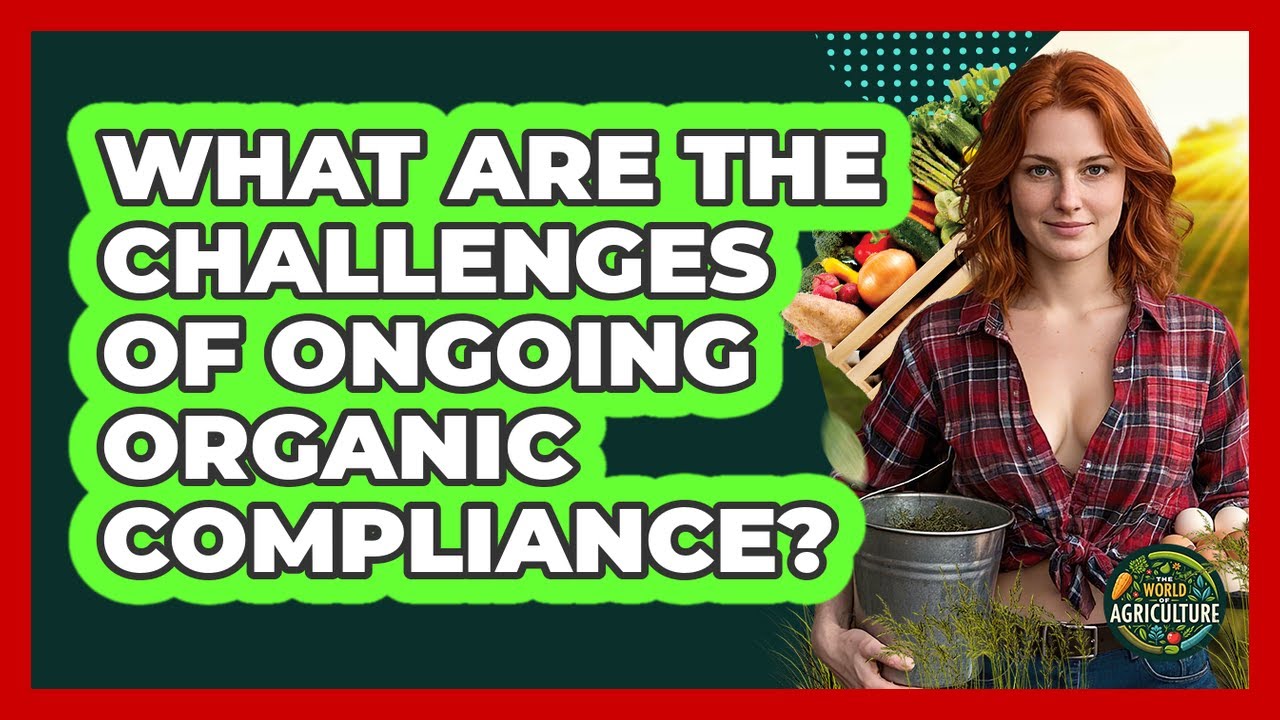 What Are The Challenges Of Ongoing Organic Compliance? - The World of Agriculture