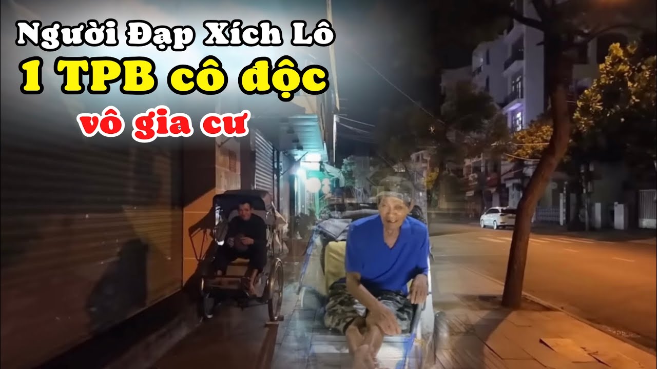 Người Đàn Ông Đạp Xích Lô Là 1 TPB Cô Độc Sống Không Người Thân Không Gia Đình Không Nhà Cửa. LTNT