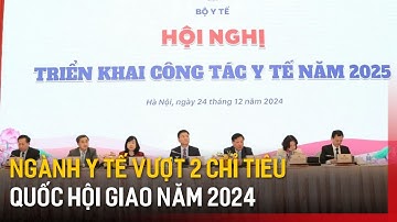 Năm 2024 ngành y tế vượt 2 chỉ tiêu Quốc hội giao | Tin tức