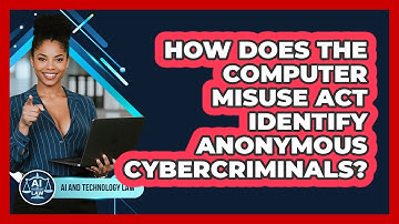 How Does The Computer Misuse Act Identify Anonymous Cybercriminals? - AI and Technology Law