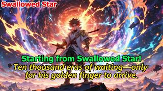 【Swallowed Star】tarting from Swallowed Star! Each Breakthrough Sends Him to a New World!