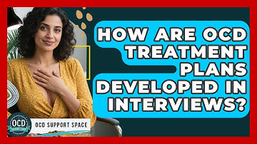 How Are OCD Treatment Plans Developed In Interviews? - OCD Support Space