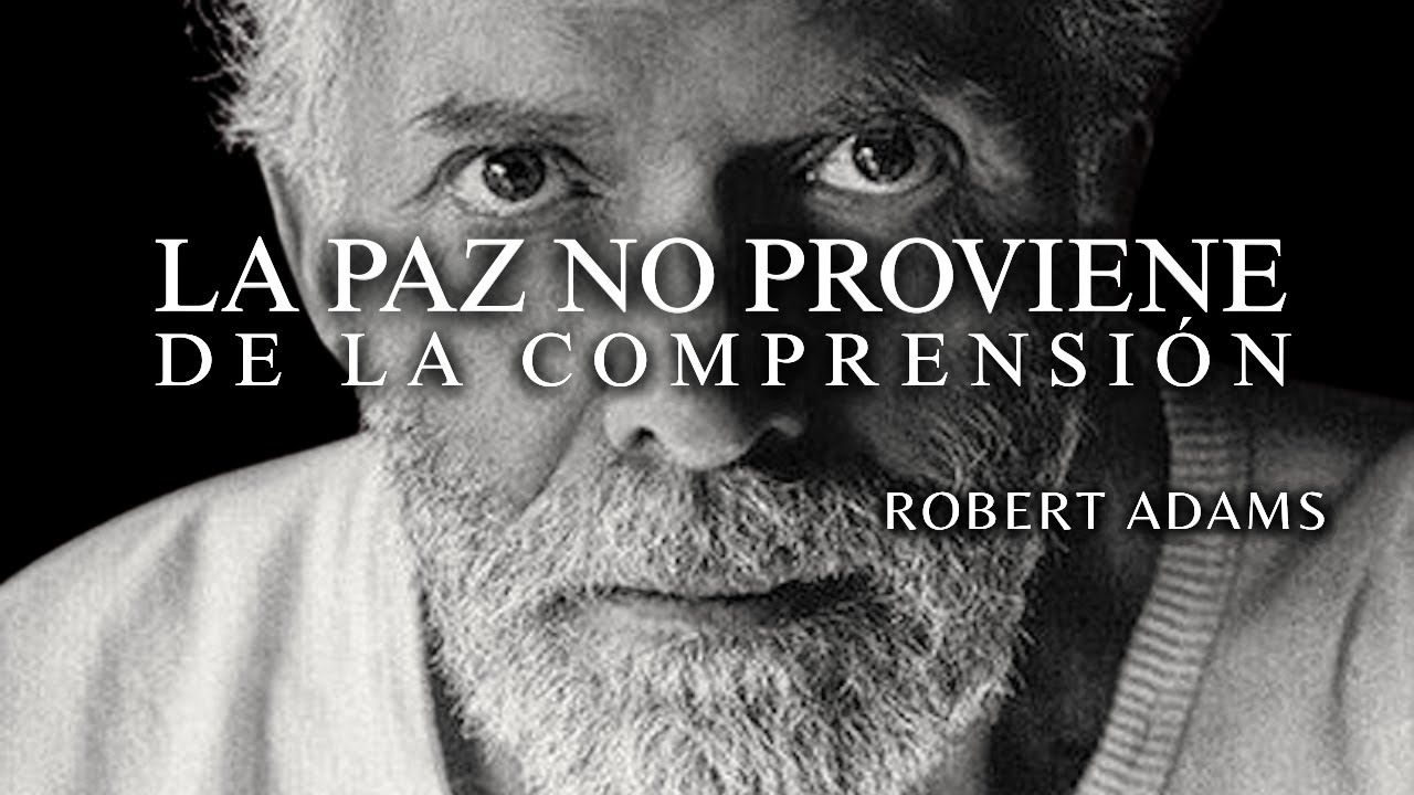 ROBERT ADAMS — LA PAZ NO PROVIENE DE LA COMPRENSIÓN