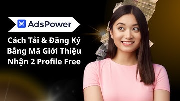 AdsPower 2025 | Cách Tải & Đăng Ký Bằng Mã Giới Thiệu Nhận 2 Profile Free