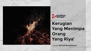 Kerugian Yang Menimpa Orang Yang Riya’ - Ustadz Ma'ruf Nursalam, Lc
