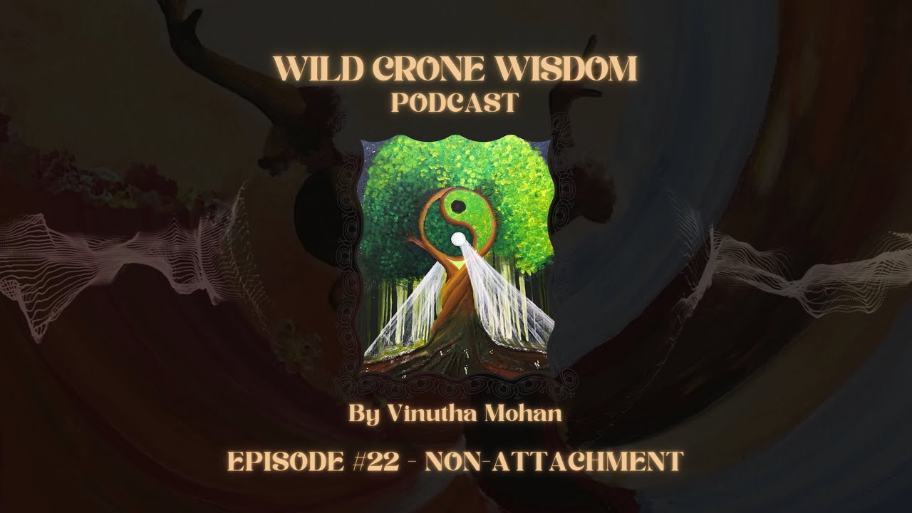 Wild Crone Wisdom Podcast | Episode #22 - Non-Attachment | By Vinutha Mohan