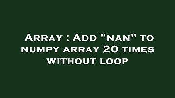 Array : Add "nan" to numpy array 20 times without loop