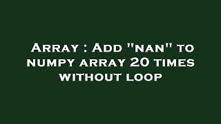 Array : Add nan to numpy array 20 times without loop