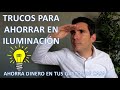 TRUCOS PARA AHORRAR EN ILUMINACIÓN. CANAL: Como AHORRAR dinero en tus gastos de CASA - Vídeo 6