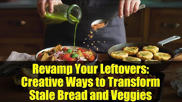 Revamp Your Leftovers: Creative Ways to Transform Stale Bread and Veggies